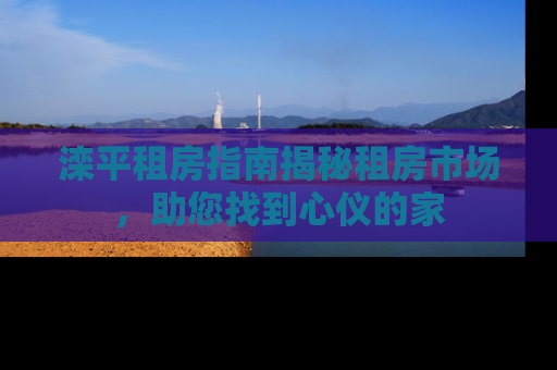 滦平租房指南揭秘租房市场，助您找到心仪的家