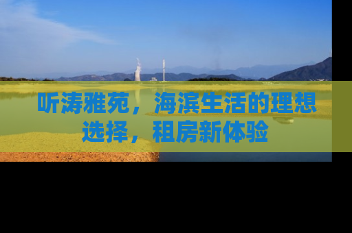 听涛雅苑，海滨生活的理想选择，租房新体验