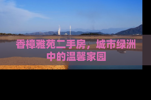 香樟雅苑二手房，城市绿洲中的温馨家园