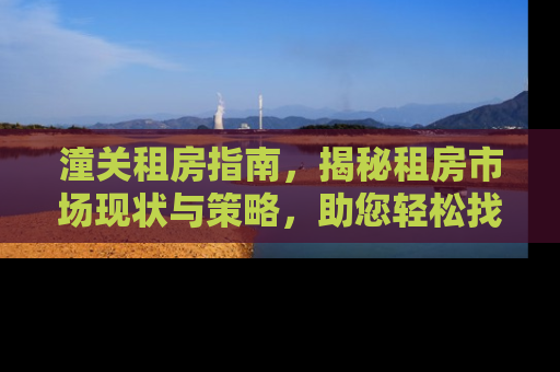 潼关租房指南，揭秘租房市场现状与策略，助您轻松找到理想之家