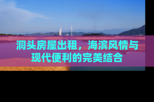 洞头房屋出租，海滨风情与现代便利的完美结合