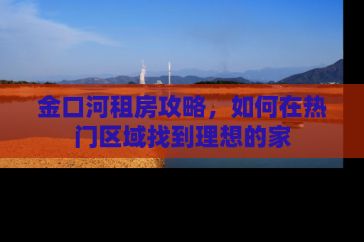 金口河租房攻略，如何在热门区域找到理想的家