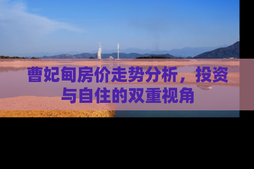 曹妃甸房价走势分析，投资与自住的双重视角