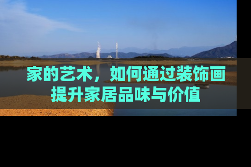 家的艺术，如何通过装饰画提升家居品味与价值