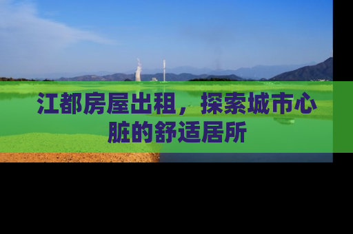 江都房屋出租，探索城市心脏的舒适居所