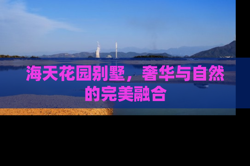 海天花园别墅，奢华与自然的完美融合