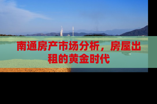 南通房产市场分析，房屋出租的黄金时代