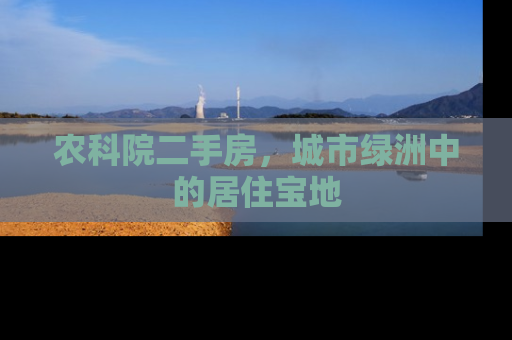 农科院二手房，城市绿洲中的居住宝地