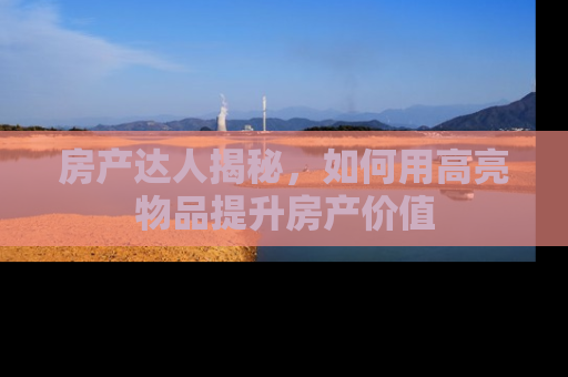 房产达人揭秘，如何用高亮物品提升房产价值