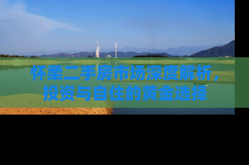 怀柔二手房市场深度解析，投资与自住的黄金选择