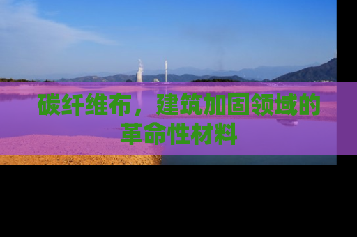 碳纤维布，建筑加固领域的革命性材料