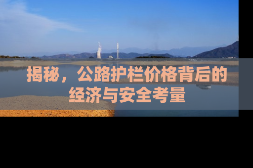 揭秘，公路护栏价格背后的经济与安全考量