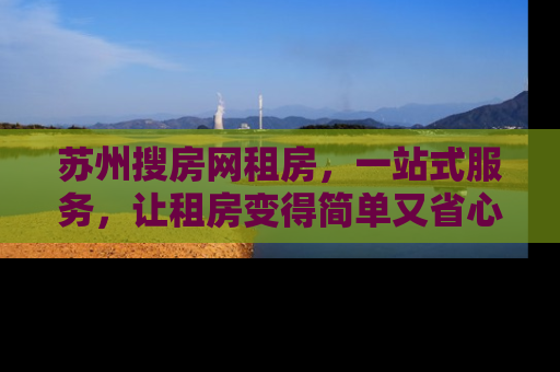 苏州搜房网租房，一站式服务，让租房变得简单又省心