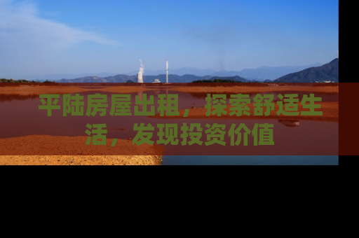 平陆房屋出租，探索舒适生活，发现投资价值