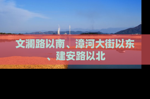 文澜路以南、漳河大街以东、建安路以北