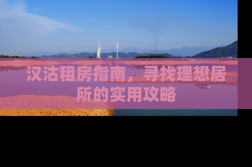 汉沽租房指南，寻找理想居所的实用攻略