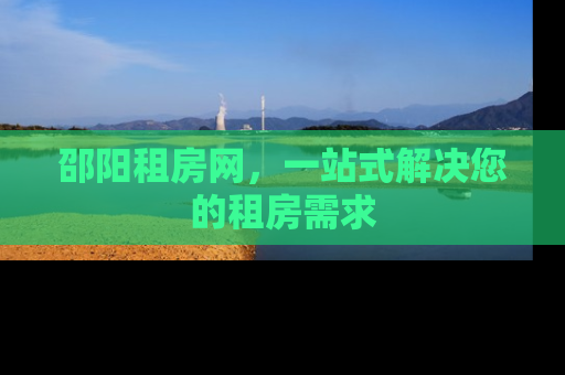 邵阳租房网，一站式解决您的租房需求