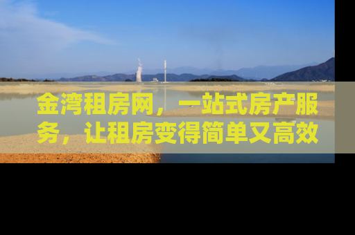 金湾租房网，一站式房产服务，让租房变得简单又高效