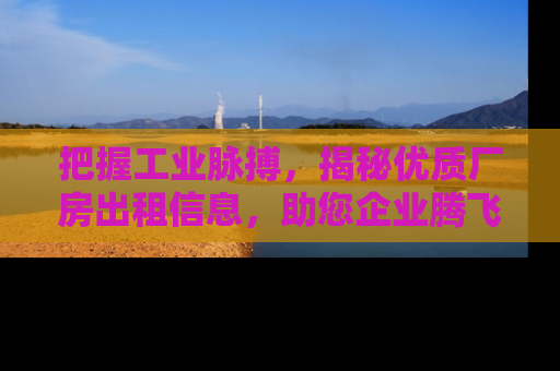 把握工业脉搏，揭秘优质厂房出租信息，助您企业腾飞