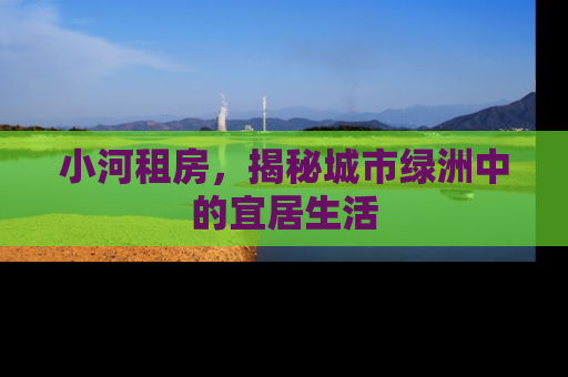 小河租房，揭秘城市绿洲中的宜居生活