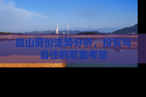 昆山房价走势分析，投资与自住的双重考量