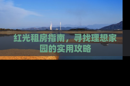 红光租房指南，寻找理想家园的实用攻略