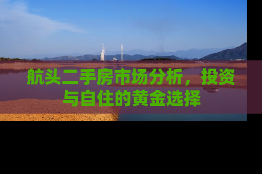 航头二手房市场分析，投资与自住的黄金选择