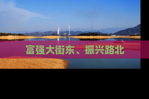 富强大街东、振兴路北