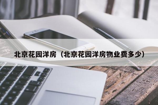北京花园洋房（北京花园洋房物业费多少）