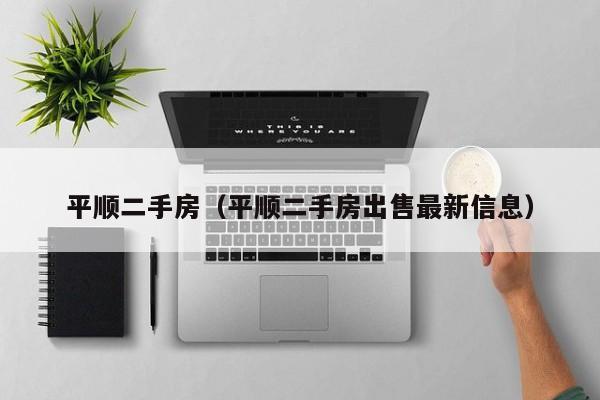 平顺二手房（平顺二手房出售最新信息）