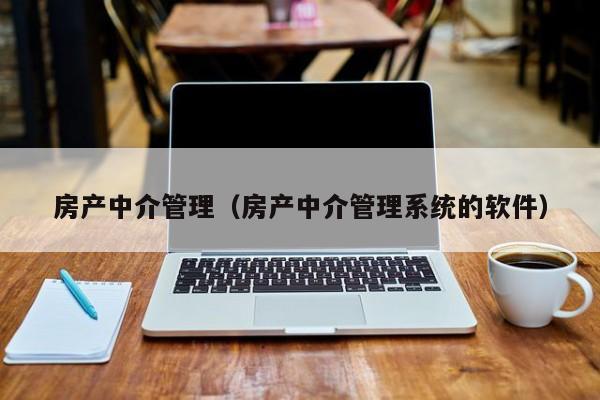 房产中介管理（房产中介管理系统的软件）