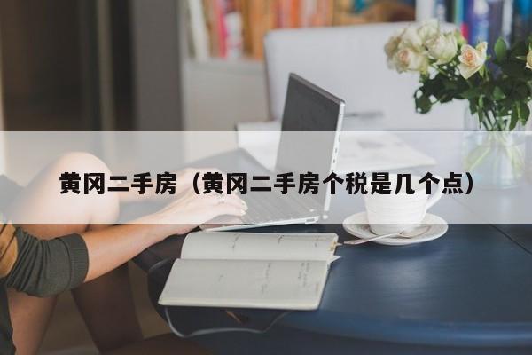 黄冈二手房（黄冈二手房个税是几个点）