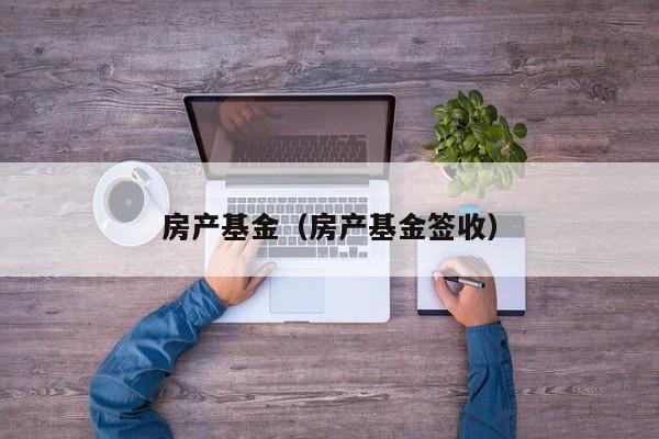 房产基金（房产基金签收）