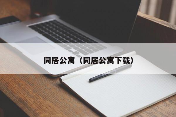 同居公寓（同居公寓下载）