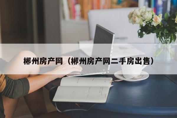 郴州房产网（郴州房产网二手房出售）