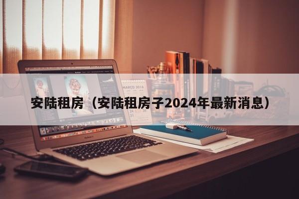安陆租房（安陆租房子2024年最新消息）