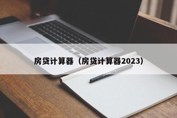 房贷计算器（房贷计算器2023）