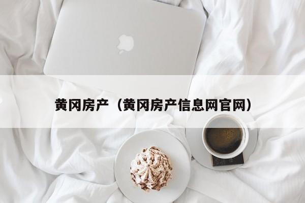 黄冈房产（黄冈房产信息网官网）