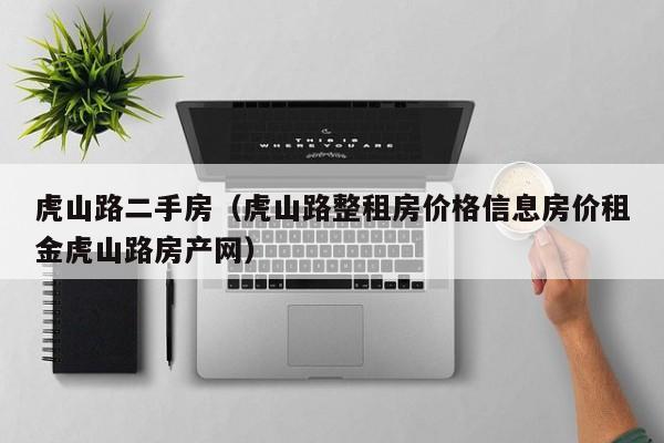 虎山路二手房（虎山路整租房价格信息房价租金虎山路房产网）