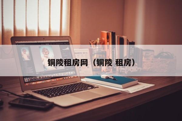 铜陵租房网（铜陵 租房）