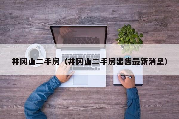 井冈山二手房（井冈山二手房出售最新消息）