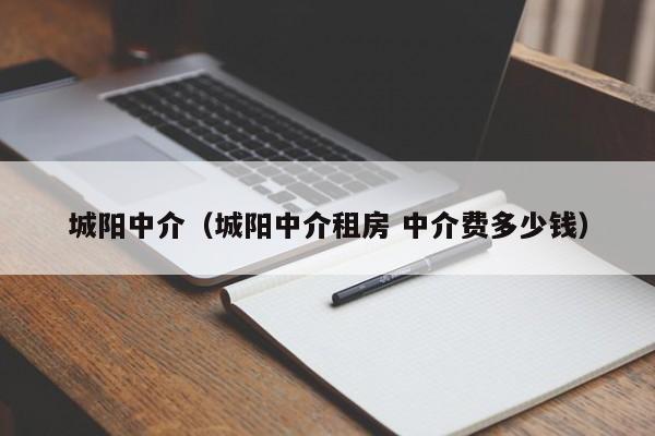 城阳中介（城阳中介租房 中介费多少钱）